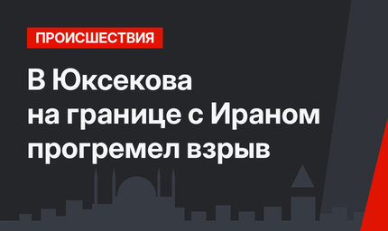 В Юксекова на границе с Ираном прогремел взрыв