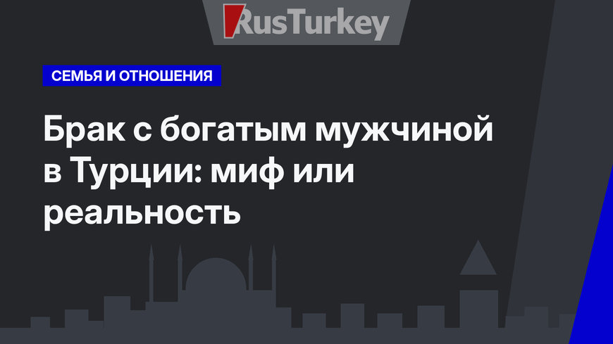 Брак с богатым мужчиной в Турции: миф или реальность