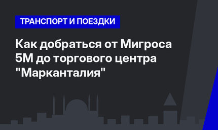 Как добраться от Мигроса 5М до торгового центра "Марканталия"