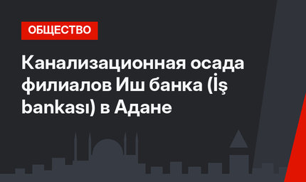 Канализационная осада филиалов Иш банка (İş bankası) в Адане