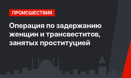 Операция по задержанию женщин и трансвеститов, занятых проституцией