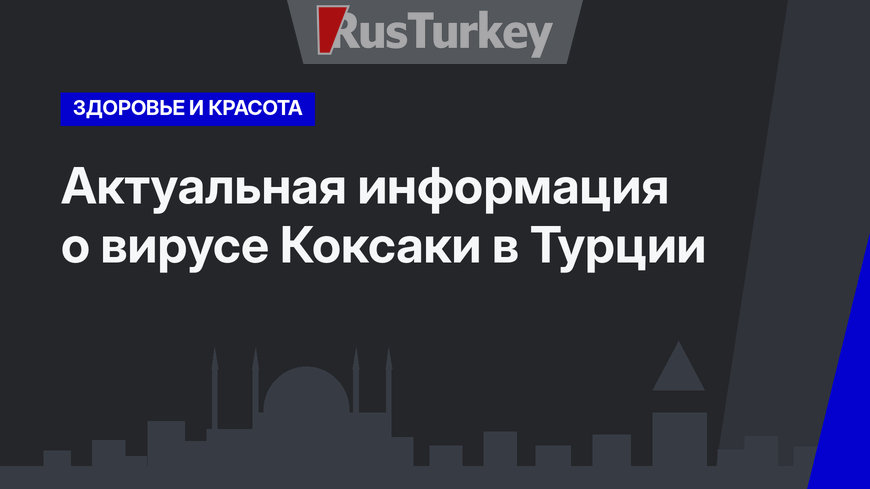 Актуальная информация о вирусе Коксаки в Турции