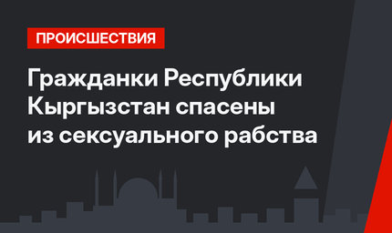  Гражданки Республики Кыргызстан спасены из сексуального рабства