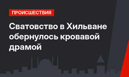 Сватовство в Хильване обернулось кровавой драмой