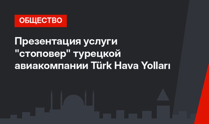 Презентация услуги "стоповер" турецкой авиакомпании Türk Hava Yolları 
