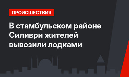 В стамбульском районе Силиври жителей вывозили лодками