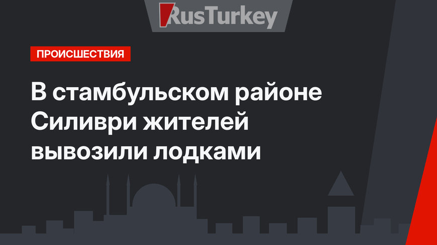 В стамбульском районе Силиври жителей вывозили лодками