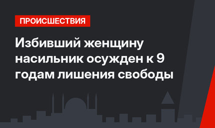  Избивший женщину насильник осужден к 9 годам лишения свободы