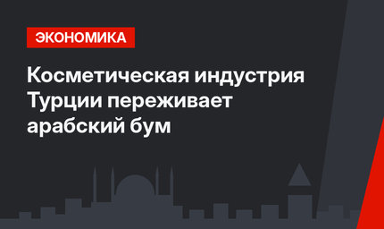 Косметическая индустрия Турции переживает арабский бум