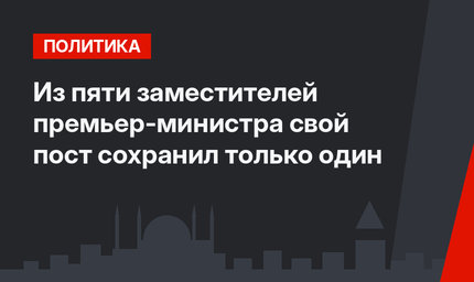 Из пяти заместителей премьер-министра свой пост сохранил только один