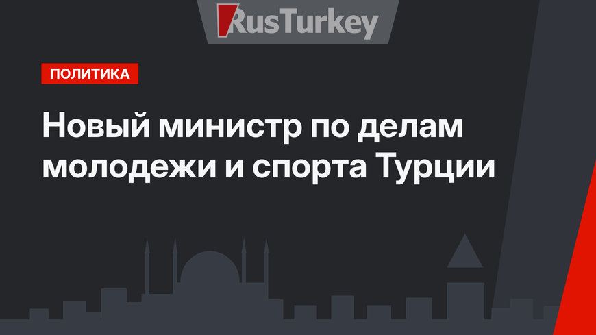 Новый министр по делам молодежи и спорта Турции