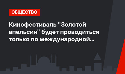   Кинофестиваль "Золотой апельсин" будет проводиться только по международной номинации 