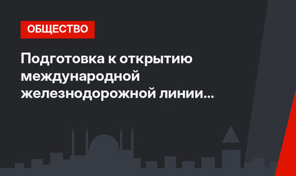   Подготовка к открытию международной железнодорожной линии Карс-Тбилиси-Баку 