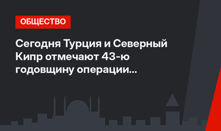 Сегодня Турция и Северный Кипр отмечают 43-ю годовщину операции по поддержанию мира на Кипре