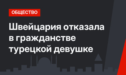 Швейцария отказала в гражданстве турецкой девушке