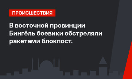 В восточной провинции Бингёль боевики обстреляли ракетами блокпост.