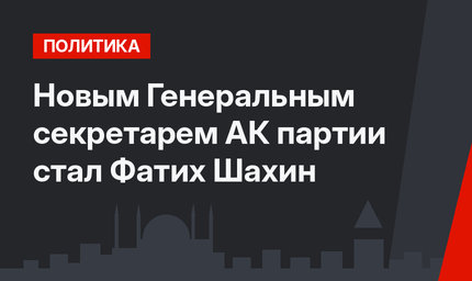 Новым Генеральным секретарем АК партии стал Фатих Шахин