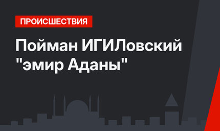Пойман ИГИЛовский "эмир Аданы"