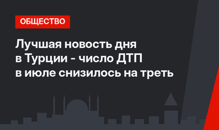 Лучшая новость дня в Турции - число ДТП в июле снизилось на треть