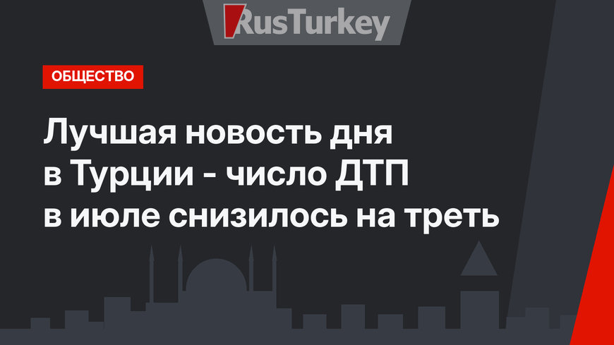 Лучшая новость дня в Турции - число ДТП в июле снизилось на треть