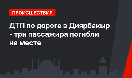  ДТП по дороге в Диярбакыр - три пассажира погибли на месте