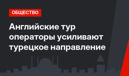 Английские тур операторы усиливают турецкое направление