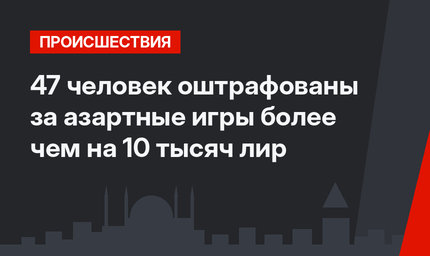 47 человек оштрафованы за азартные игры более чем на 10 тысяч лир