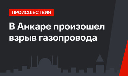  В Анкаре произошел взрыв газопровода