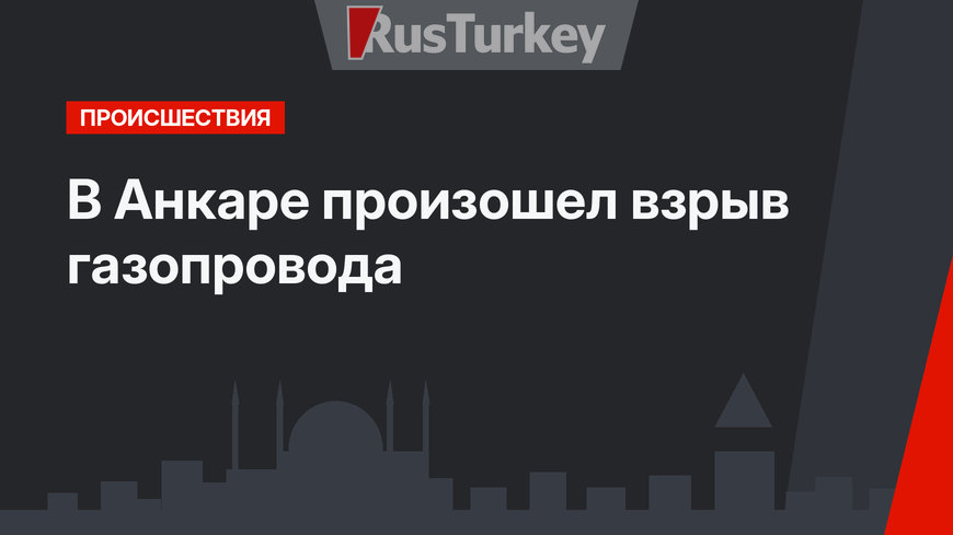  В Анкаре произошел взрыв газопровода