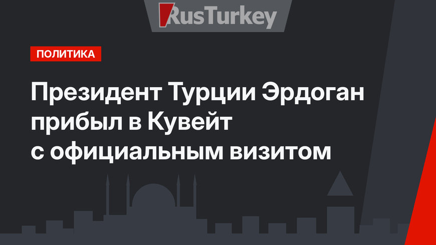 Президент Турции Эрдоган прибыл в Кувейт с официальным визитом