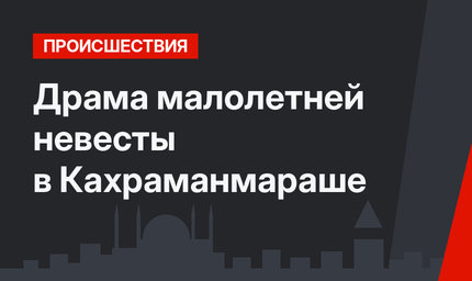  Драма малолетней невесты в Кахраманмараше