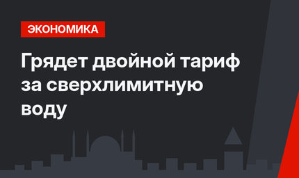  Грядет двойной тариф за сверхлимитную воду