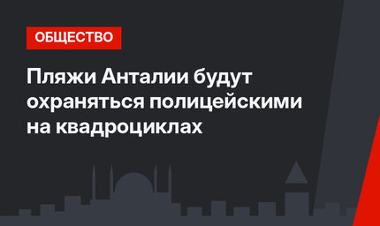  Пляжи Анталии  будут охраняться полицейскими на квадроциклах