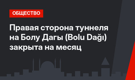 Правая сторона туннеля на Болу Дагы (Bolu Dağı) закрыта на месяц