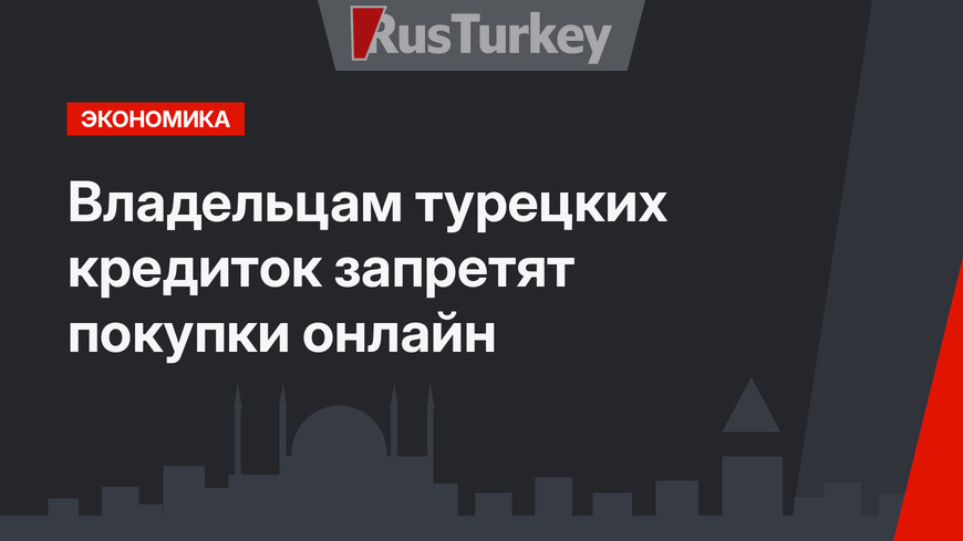 Владельцам турецких кредиток запретят покупки онлайн