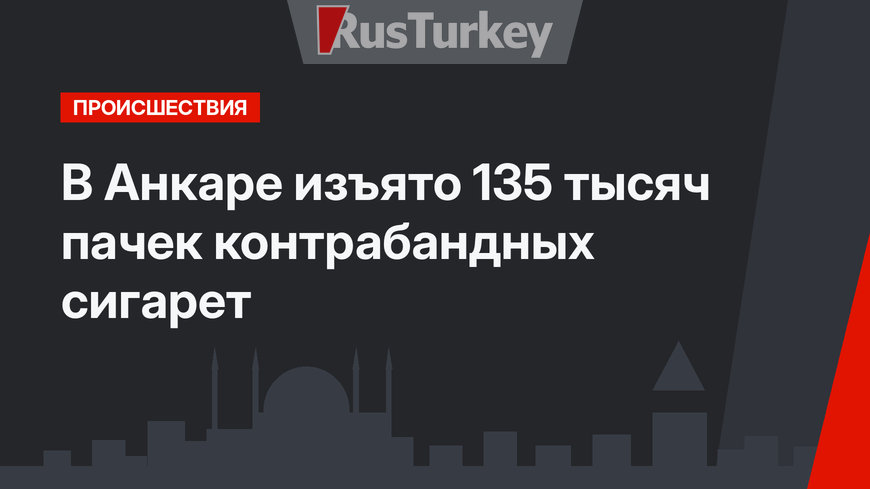 В Анкаре изъято 135 тысяч пачек контрабандных сигарет