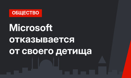 Microsoft  отказывается  от своего детища