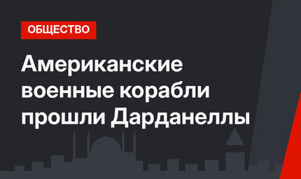 Американские военные корабли прошли Дарданеллы
