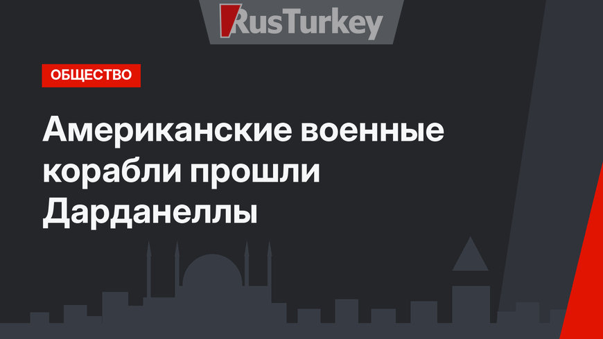 Американские военные корабли прошли Дарданеллы