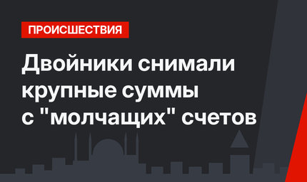  Двойники снимали крупные суммы с "молчащих" счетов