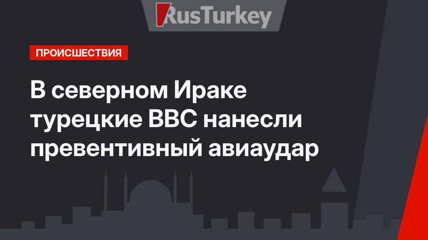 В северном Ираке турецкие ВВС нанесли превентивный авиаудар