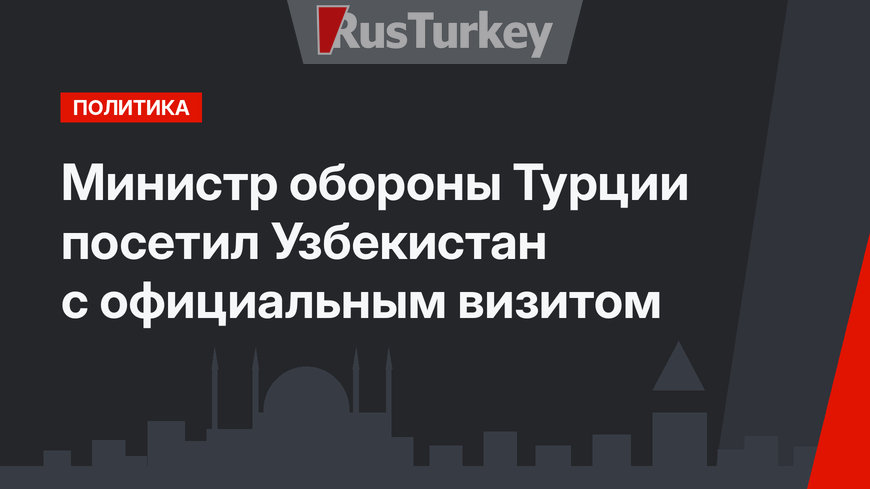 Министр обороны Турции посетил Узбекистан с официальным визитом