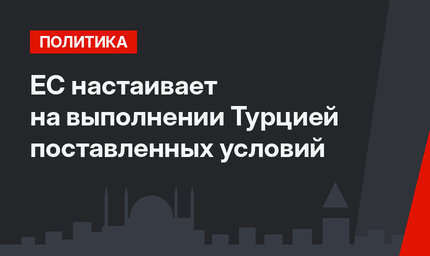 ЕС настаивает на выполнении Турцией поставленных условий