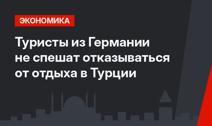 Туристы из Германии не спешат отказываться от отдыха в Турции 