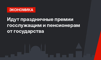  Идут праздничные премии госслужащим и пенсионерам от государства 