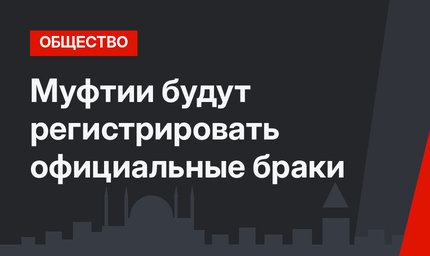  Муфтии будут регистрировать официальные браки