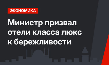 Министр призвал отели класса люкс к бережливости