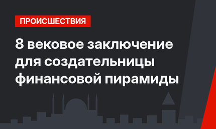 8 вековое заключение для создательницы финансовой пирамиды