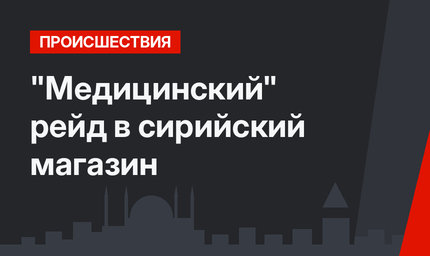 "Медицинский" рейд в сирийский магазин