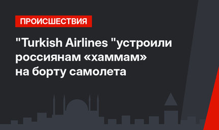 "Turkish Airlines "устроили россиянам «хаммам» на борту самолета 